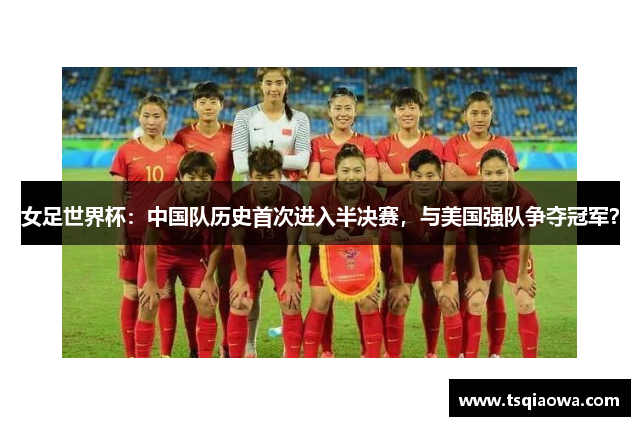 女足世界杯：中国队历史首次进入半决赛，与美国强队争夺冠军？